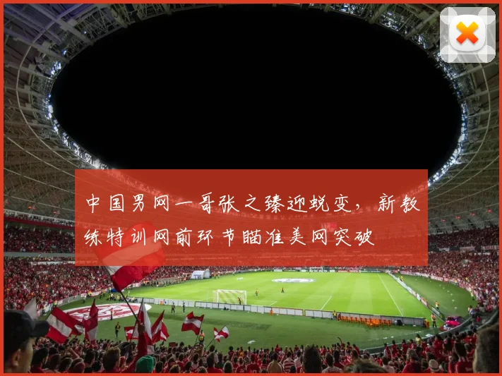 中国男网一哥张之臻迎蜕变，新教练特训网前环节瞄准美网突破