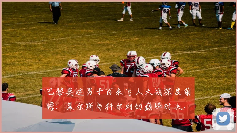 巴黎奥运男子百米飞人大战深度前瞻：莱尔斯与科尔利的巅峰对决，谁能笑傲法兰西赛道