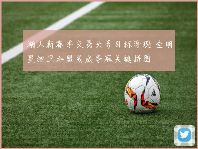 湖人新赛季交易头号目标浮现 全明星控卫加盟或成争冠关键拼图