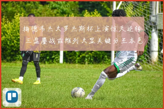 梅德韦杰夫罗杰斯杯上演惊天逆转 三盘鏖战兹维列夫显关键分王本色
