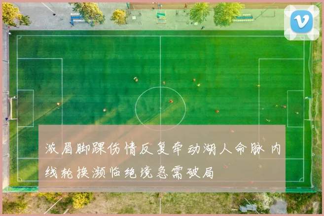 浓眉脚踝伤情反复牵动湖人命脉 内线轮换濒临绝境急需破局