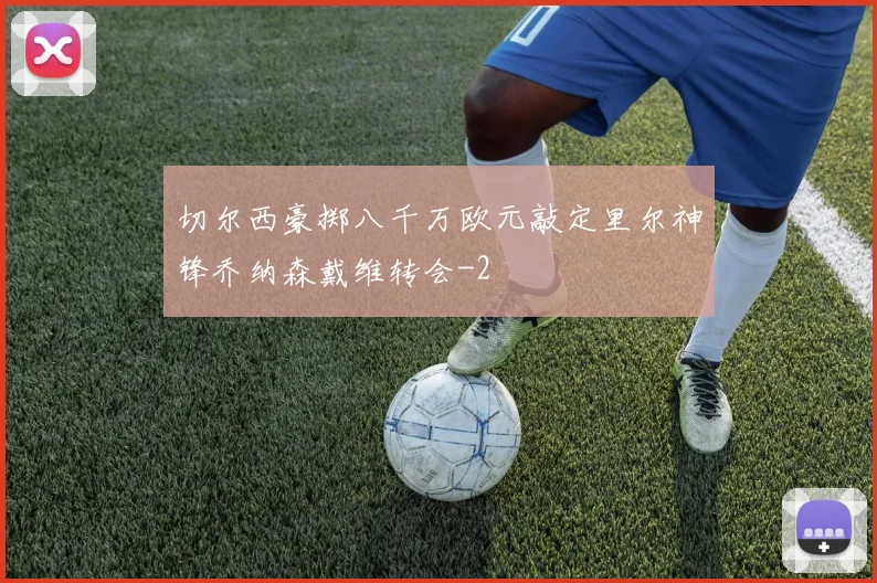 切尔西豪掷八千万欧元敲定里尔神锋乔纳森戴维转会