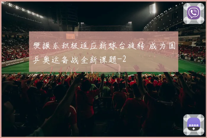 樊振东积极适应新球台旋转 成为国乒奥运备战全新课题